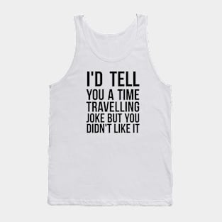 I'd tell you a time travelling joke but you didn't like it science joke Tank Top